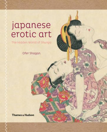 Japanese Erotic Art: Hidden World of Shunga by Ofer Shagan & Mark Halpem