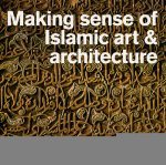 Making Sense of Islamic Art and Architecture