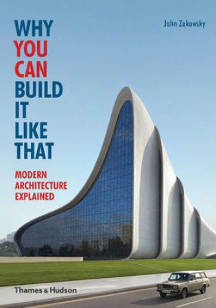 Why You Can Build it Like That: Modern Architecture Explained by John Zukowsky