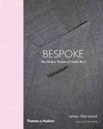 Bespoke: The Master Tailors Of Savile Row by James Sherwood