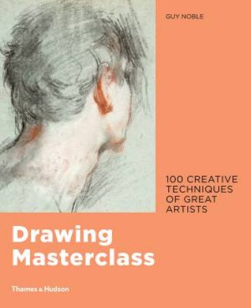 Drawing Masterclass: Creative Techniques of 100 Great Artists by Guy Nobel