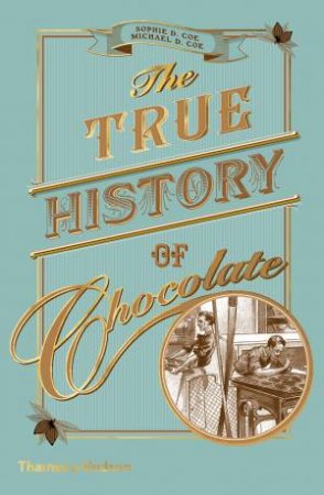 The True History Of Chocolate by Sophie D. Coe & Michael D. Coe