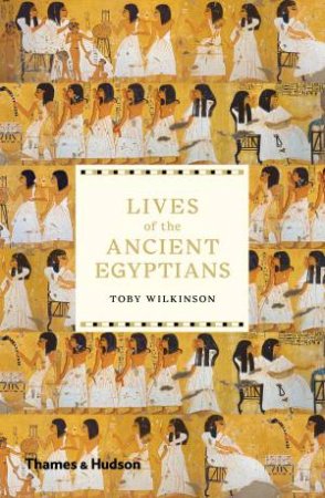 Lives Of The Ancient Egyptians by Toby Wilkinson