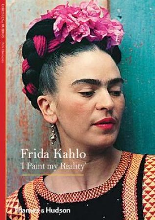 Frida Kahlo: I Paint My Reality by Christina Burrus