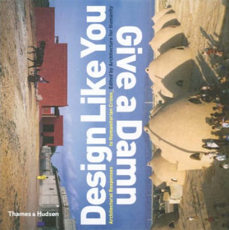 Design Like You Give A Damn:Arch.Responses To Humanitarian Crisis by Sinclair C &