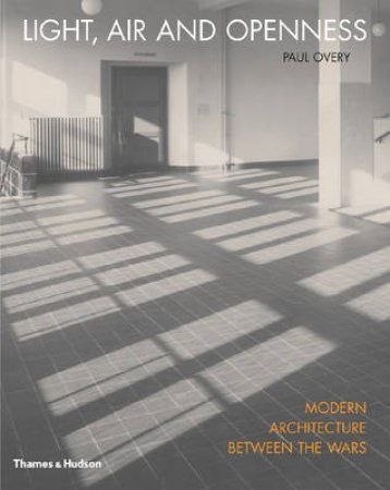 Light, Air and Openness: Modern Architecture Between the Wars by Paul Overy