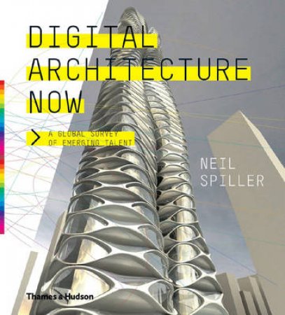 Digital Architecture Now: A Global Survey of Emerging Talent by Neil Spiller