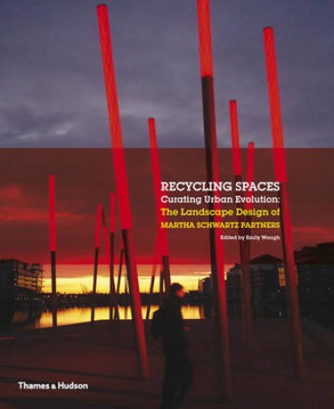 Recycling Spaces: Curating Urban Evolution by Martha Schwartz