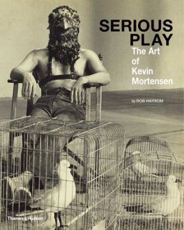 Serious Play: The Art of Kevin Mortensen by Rob Haysom