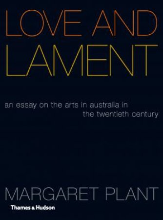 Love & Lament: An Essay On The Arts In Australia In The Twentieth by Professor Margaret Plant