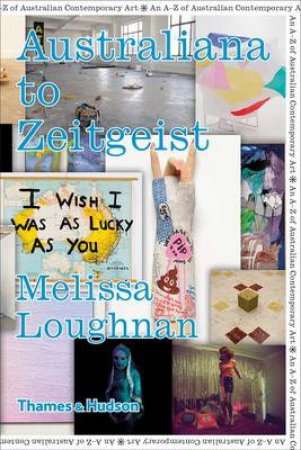 Australiana To Zeitgeist: An A-Z Of Contemporary Australian Art by Loughnan Melissa