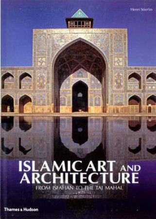 Islamic Art & Architecture:From Isfahan To The Taj Mahal by Stierlin Henri