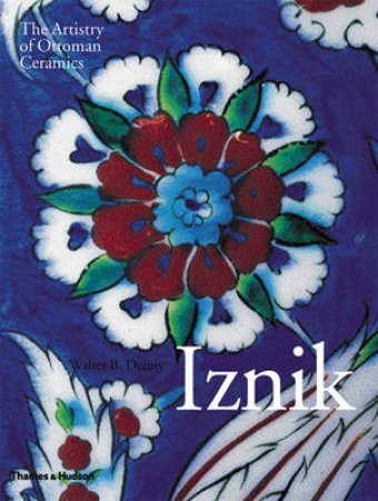 Iznik:Artistry Of Ceramics by Denny Walter B