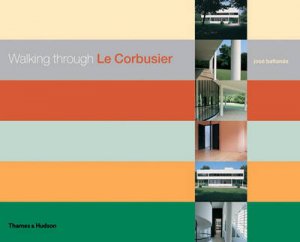 Walking Through Le Corbusier: A Tour Of The Masterworks by Baltanas Jose