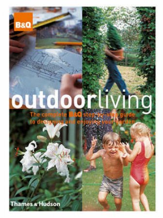 Outdoor Living:Complete Step By Step Guide To Design/Gardens by B&Q