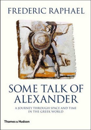 Some Talk of Alexander by Frederic Raphael