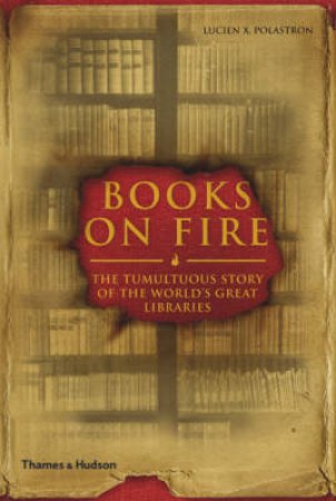 Books on Fire: Tumultuous Story of the World's Great Libraries by Lucien X Polastron