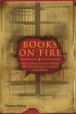 Books on Fire Tumultuous Story of the Worlds Great Libraries