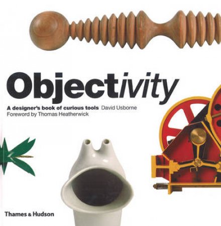 Objectivity: A Designer's Book of Curious Tools by David Usborne