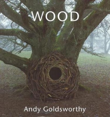 Wood: Andy Goldsworthy by Andy Goldsworthy