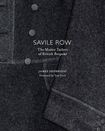 Savile Row: Master Tailors of British Bespoke by James Sherwood