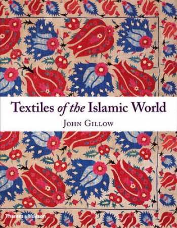 Textiles of the Islamic World by John Gillow