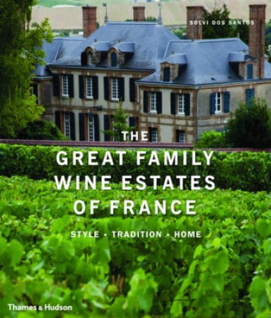 Great Family Wine Estates of France: Style/Tradition/Home by Solvi dos Santos