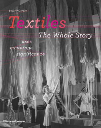 Textiles - the Whole Story: Uses, Meanings,Significance by Beverly Gordon