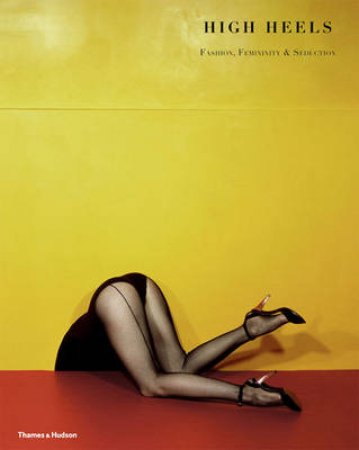 High Heels: Fashion, Femininity and Seduction by Ivan Vartanian