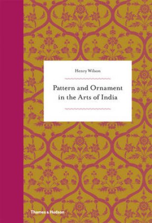 Pattern and Ornament in the Arts of India by Henry Wilson