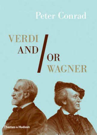 Verdi and/or Wagner: Two Men, Two Worlds,Two Centuries by Peter Conrad