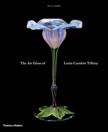 Art Glass of Louis Comfort Tiffany by Paul E Doros