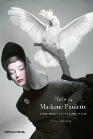 Hats by Madame Paulette:Paris Milliner Extraordinaire by Annie Schneider