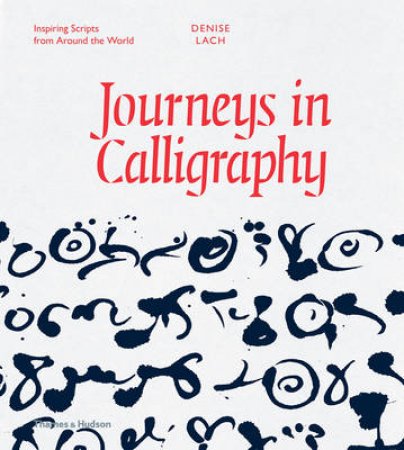 Journeys in Calligraphy: Inspiring Scripts from Around the World by Denise Lach