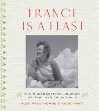 France Is A Feast The Photographic Memoir Of Paul And Julia Child