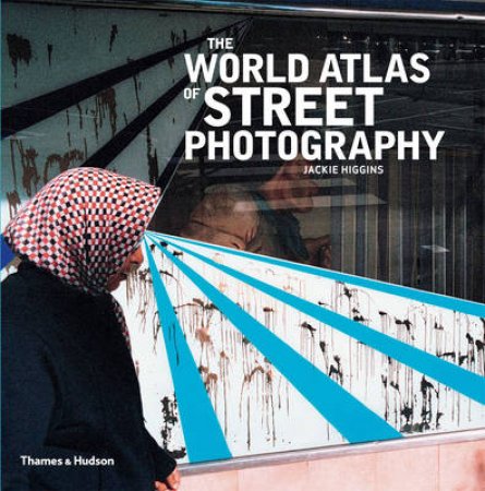 World Atlas of Street Photography by Jackie Higgins