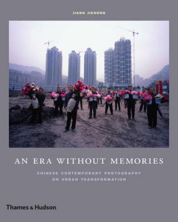 An Era Without Memories:Chinese Contemporary Photography on Urban Tran by Jiang Jiehong