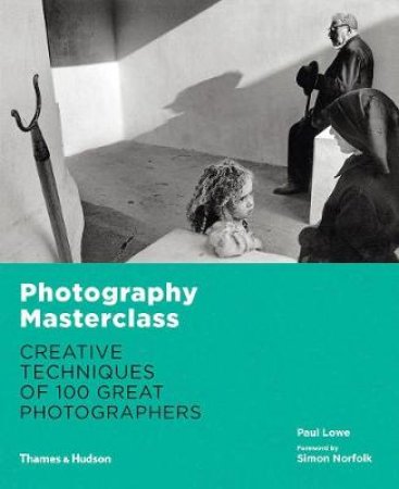 Photography Masterclass:Creative Techniques of 100 Great Photographers by Paul Lowe