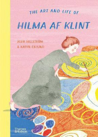 The Art And Life Of Hilma Af Klint by Ylva Hillström & Karin Eklund