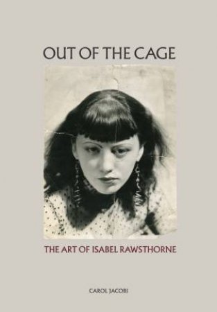 Out Of The Cage: The Art Of Isabel Rawsthorne by Carol Jacobi