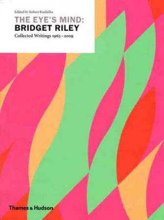 Eye's Mind: Bridget Riley - Collected Writings 1965-2009 by Robert Kudielka