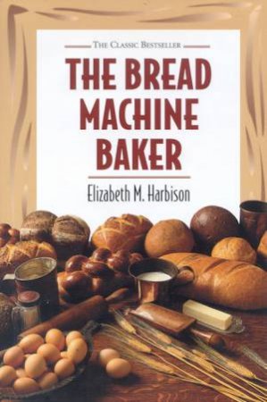 The Bread Machine Baker by Elizabeth M Harbison