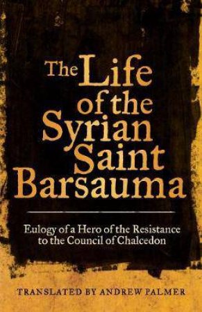 The Life Of The Syrian Saint Barsauma by Andrew N. Palmer