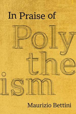 In Praise of Polytheism by Maurizio Bettini & Douglas Grant Heise