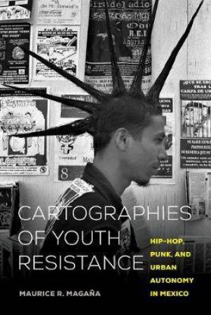 Cartographies Of Youth Resistance by Maurice Rafael Magana