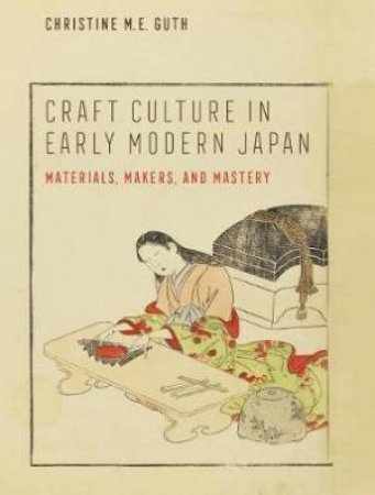 Craft Culture In Early Modern Japan by Christine M. E. Guth