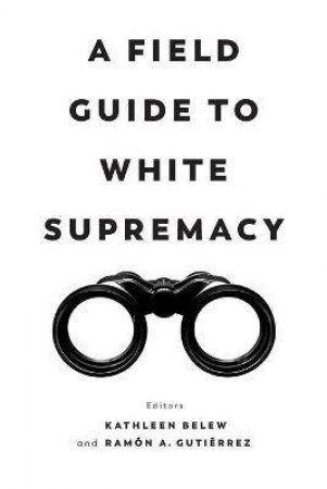 A Field Guide To White Supremacy by Kathleen Belew & Ramon A. Gutierrez