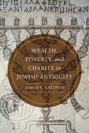 Wealth, Poverty, And Charity In Jewish Antiquity by Gregg E. Gardner