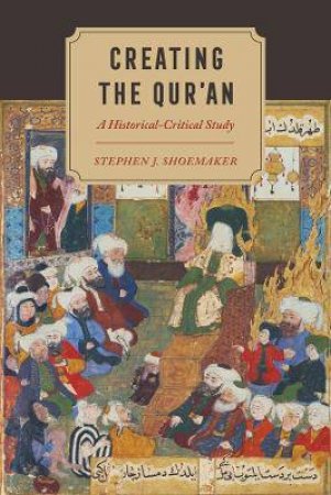 Creating The Quran by Stephen J. Shoemaker