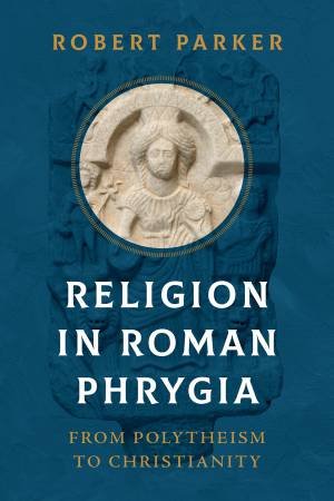 Religion in Roman Phrygia by Robert Parker